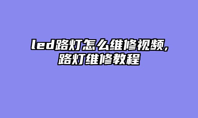 led路灯怎么维修视频,路灯维修教程