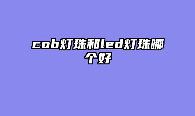 cob灯珠和led灯珠哪个好
