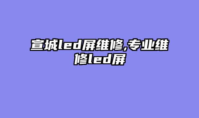 宣城led屏维修,专业维修led屏