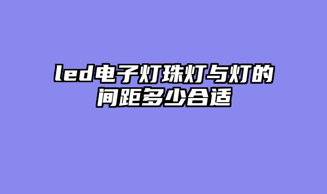 led电子灯珠灯与灯的间距多少合适