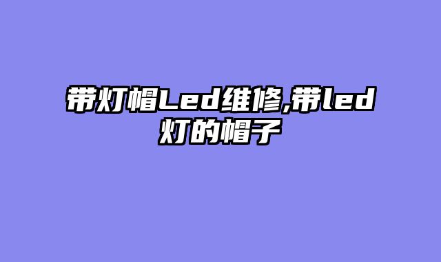 带灯帽Led维修,带led灯的帽子