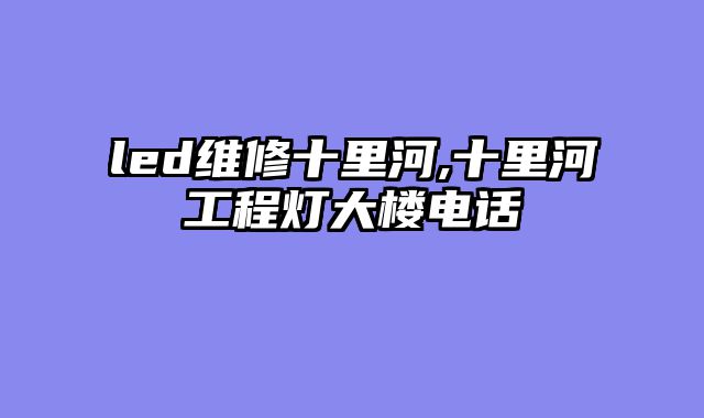 led维修十里河,十里河工程灯大楼电话