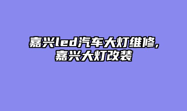 嘉兴led汽车大灯维修,嘉兴大灯改装
