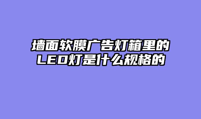 墙面软膜广告灯箱里的LED灯是什么规格的