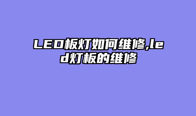 LED板灯如何维修,led灯板的维修