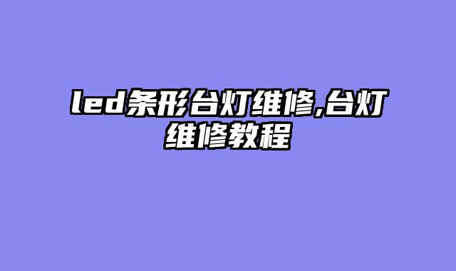 led条形台灯维修,台灯维修教程