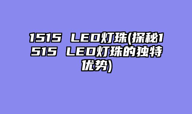 1515 LED灯珠(探秘1515 LED灯珠的独特优势)