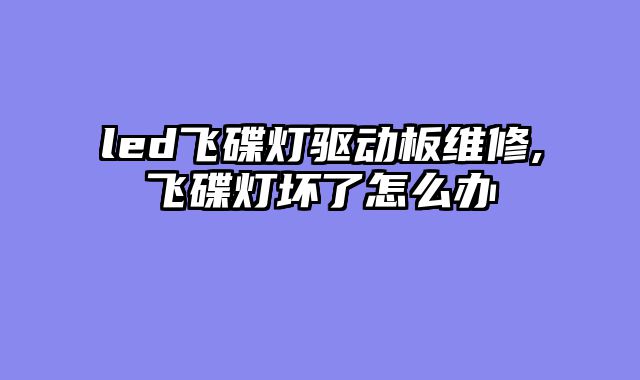 led飞碟灯驱动板维修,飞碟灯坏了怎么办