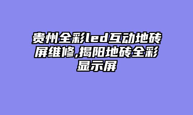 贵州全彩led互动地砖屏维修,揭阳地砖全彩显示屏