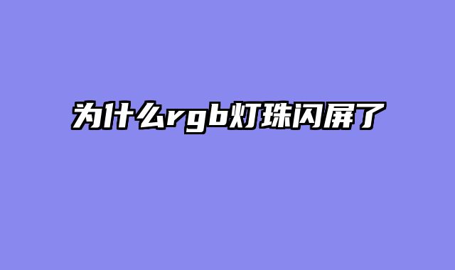 为什么rgb灯珠闪屏了