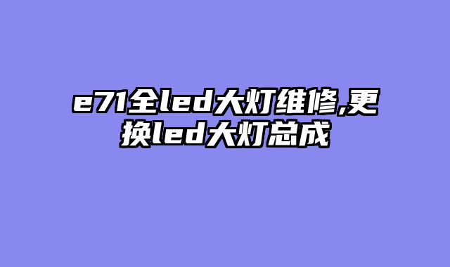 e71全led大灯维修,更换led大灯总成