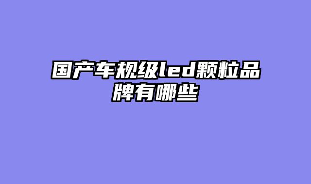 国产车规级led颗粒品牌有哪些
