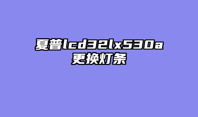 夏普lcd32lx530a更换灯条