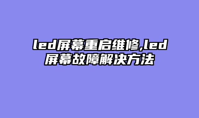 led屏幕重启维修,led屏幕故障解决方法