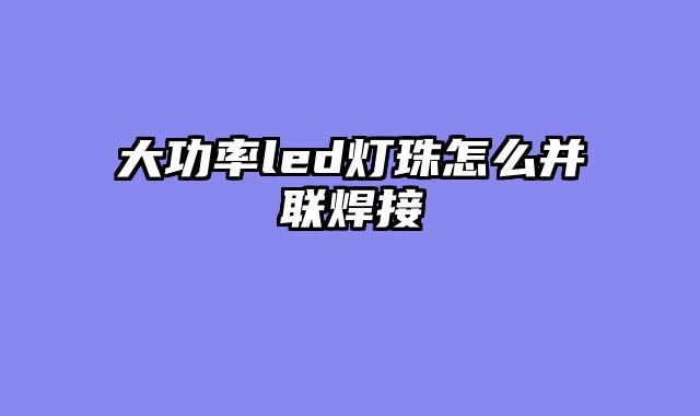 大功率led灯珠怎么并联焊接