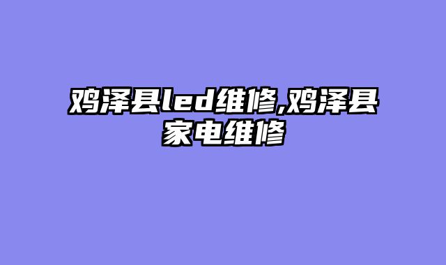 鸡泽县led维修,鸡泽县家电维修