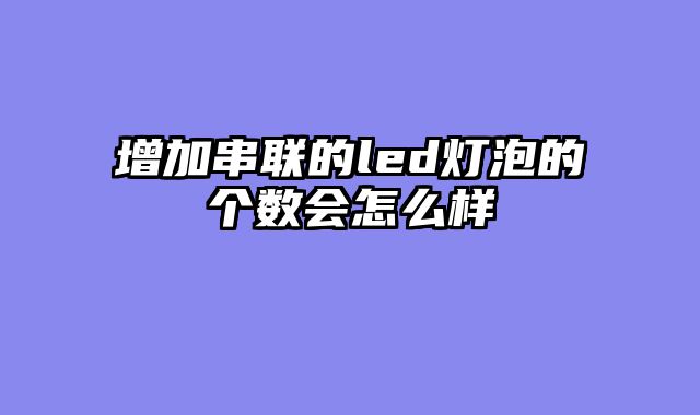 增加串联的led灯泡的个数会怎么样