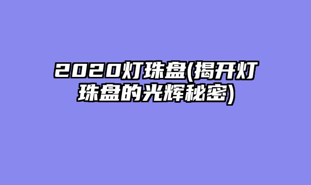 2020灯珠盘(揭开灯珠盘的光辉秘密)