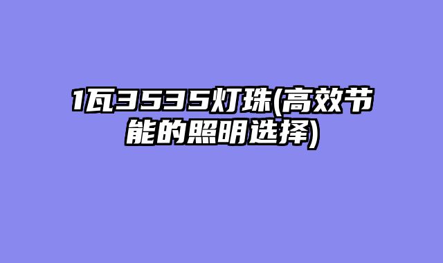 1瓦3535灯珠(高效节能的照明选择)