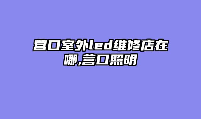 营口室外led维修店在哪,营口照明