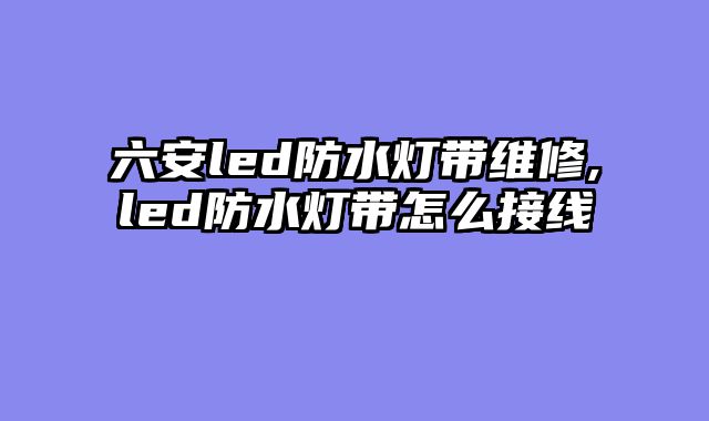 六安led防水灯带维修,led防水灯带怎么接线