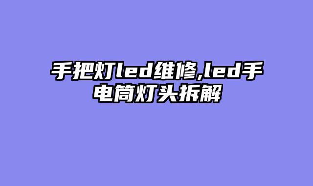 手把灯led维修,led手电筒灯头拆解