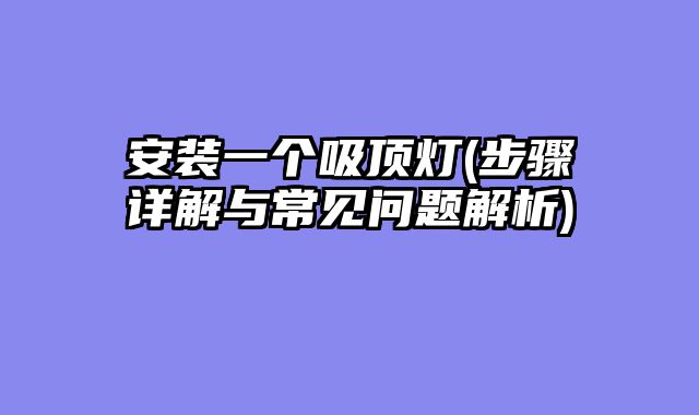 安装一个吸顶灯(步骤详解与常见问题解析)
