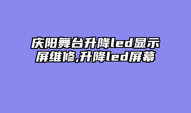 庆阳舞台升降led显示屏维修,升降led屏幕
