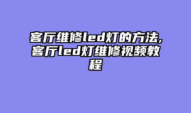 客厅维修led灯的方法,客厅led灯维修视频教程