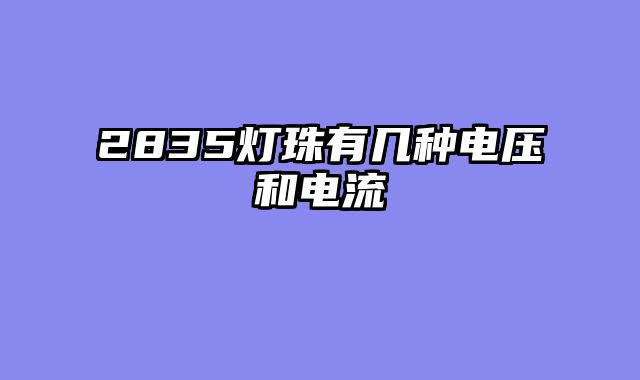 2835灯珠有几种电压和电流