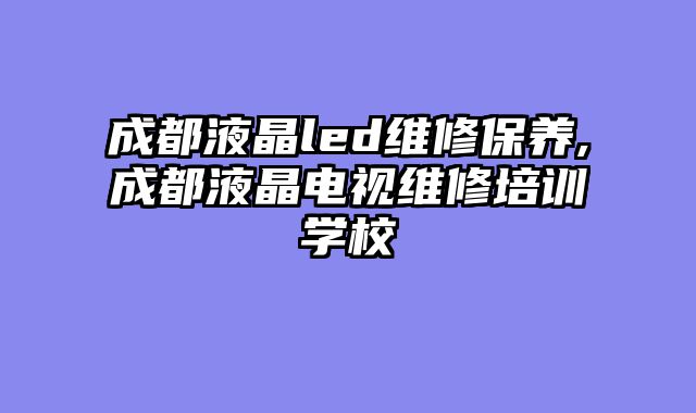 成都液晶led维修保养,成都液晶电视维修培训学校