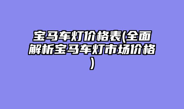 宝马车灯价格表(全面解析宝马车灯市场价格)