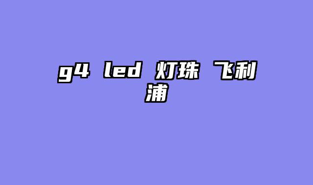 g4 led 灯珠 飞利浦