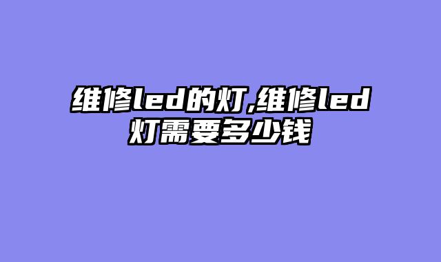 维修led的灯,维修led灯需要多少钱