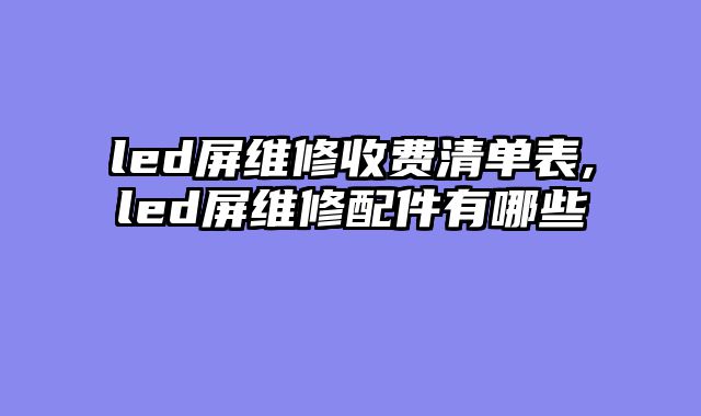 led屏维修收费清单表,led屏维修配件有哪些