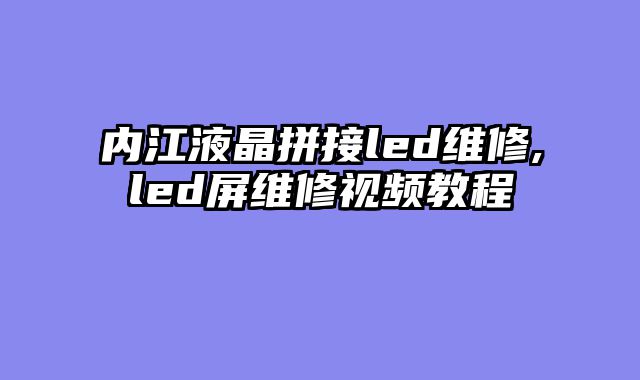 内江液晶拼接led维修,led屏维修视频教程