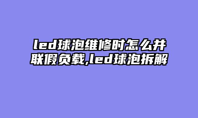 led球泡维修时怎么并联假负载,led球泡拆解
