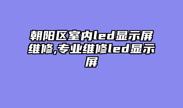 朝阳区室内led显示屏维修,专业维修led显示屏
