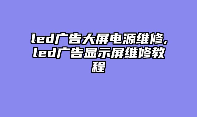 led广告大屏电源维修,led广告显示屏维修教程
