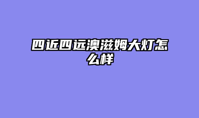 四近四远澳滋姆大灯怎么样