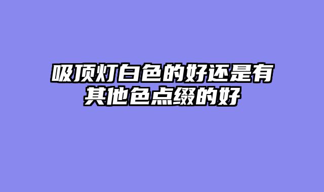 吸顶灯白色的好还是有其他色点缀的好