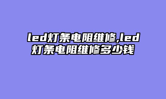 led灯条电阻维修,led灯条电阻维修多少钱