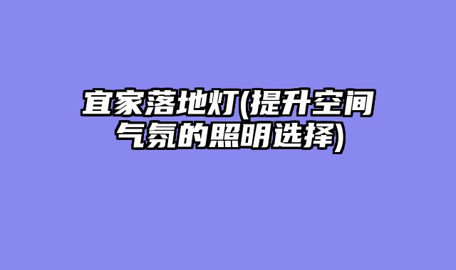 宜家落地灯(提升空间气氛的照明选择)