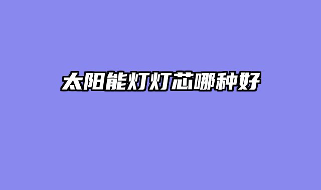 太阳能灯灯芯哪种好