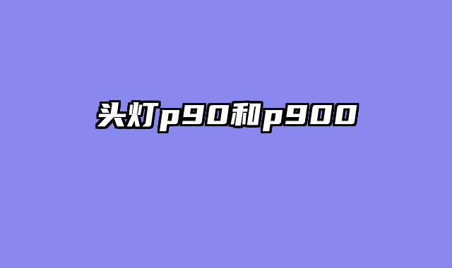 头灯p90和p900