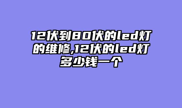 12伏到80伏的led灯的维修,12伏的led灯多少钱一个