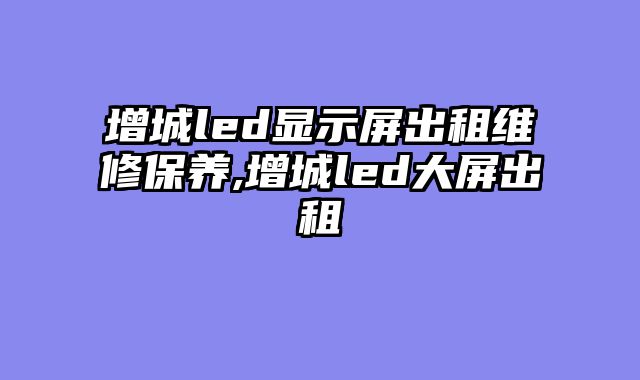增城led显示屏出租维修保养,增城led大屏出租