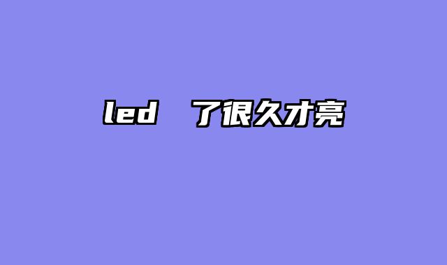 led燈開了很久才亮