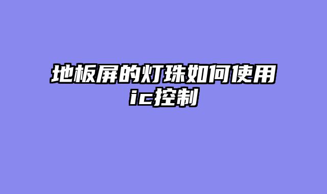 地板屏的灯珠如何使用ic控制