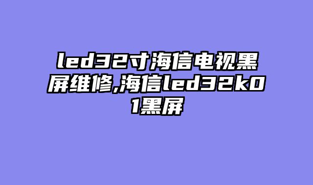 led32寸海信电视黑屏维修,海信led32k01黑屏